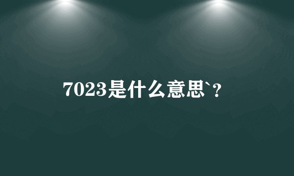 7023是什么意思`？