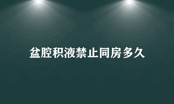 盆腔积液禁止同房多久