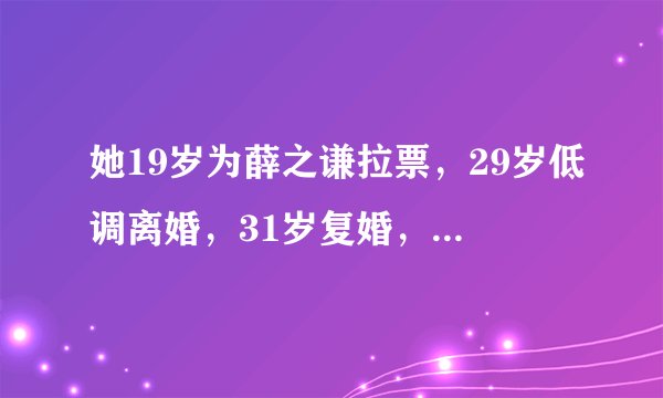 她19岁为薛之谦拉票，29岁低调离婚，31岁复婚，现状如何？