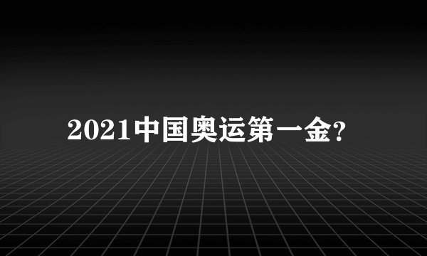2021中国奥运第一金？