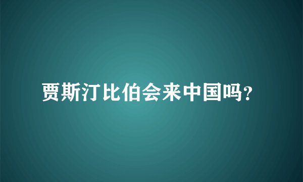 贾斯汀比伯会来中国吗？