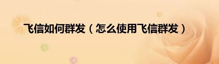 飞信如何群发（怎么使用飞信群发）