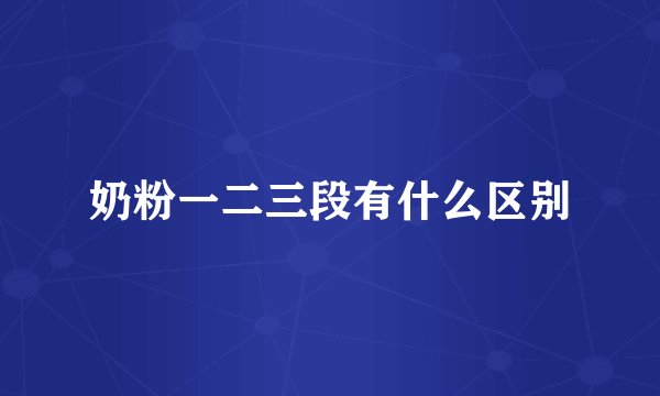 奶粉一二三段有什么区别