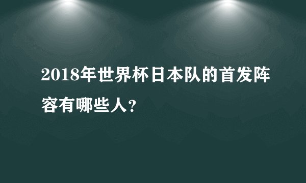 2018年世界杯日本队的首发阵容有哪些人？