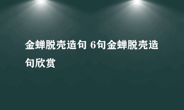 金蝉脱壳造句 6句金蝉脱壳造句欣赏