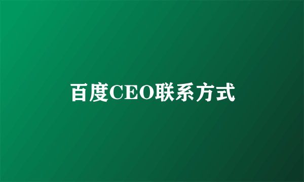 百度CEO联系方式