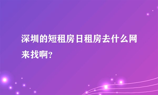 深圳的短租房日租房去什么网来找啊？