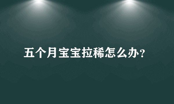 五个月宝宝拉稀怎么办？