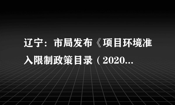 辽宁：市局发布《项目环境准入限制政策目录（2020年版）》​