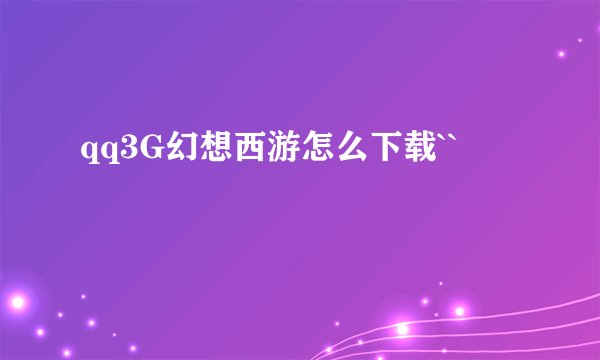 qq3G幻想西游怎么下载``