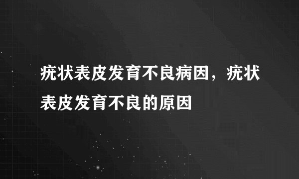 疣状表皮发育不良病因，疣状表皮发育不良的原因
