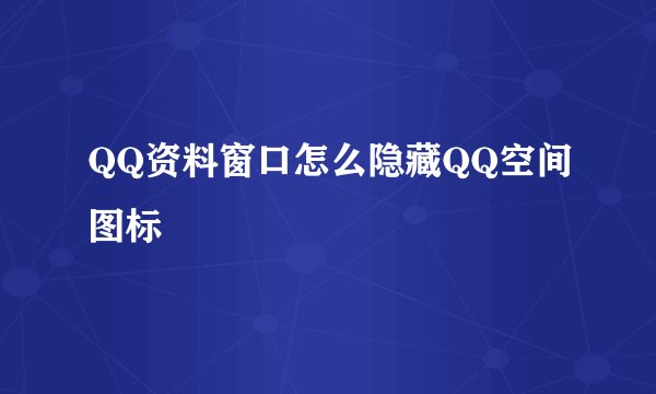 QQ资料窗口怎么隐藏QQ空间图标