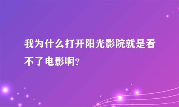 我为什么打开阳光影院就是看不了电影啊？