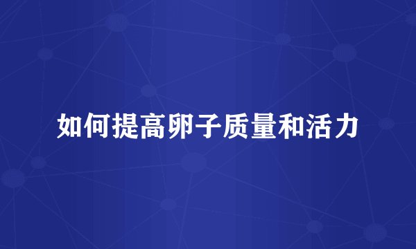 如何提高卵子质量和活力