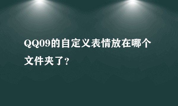 QQ09的自定义表情放在哪个文件夹了？