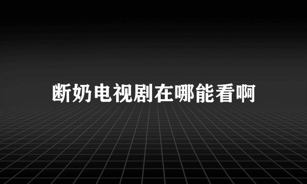 断奶电视剧在哪能看啊