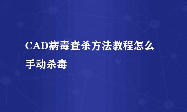 CAD病毒查杀方法教程怎么手动杀毒