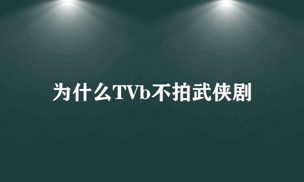 为什么TVb不拍武侠剧