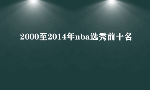 2000至2014年nba选秀前十名