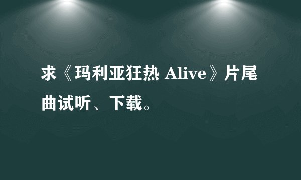 求《玛利亚狂热 Alive》片尾曲试听、下载。