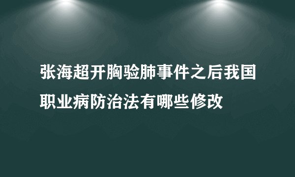 张海超开胸验肺事件之后我国职业病防治法有哪些修改