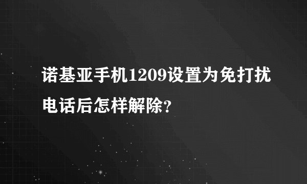 诺基亚手机1209设置为免打扰电话后怎样解除？