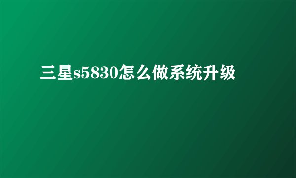 三星s5830怎么做系统升级