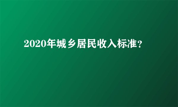 2020年城乡居民收入标准？
