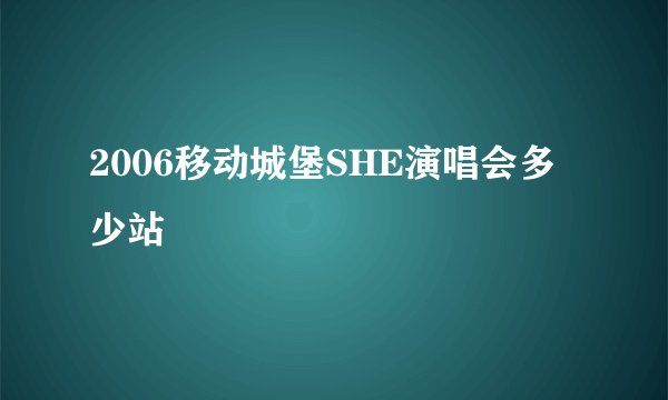 2006移动城堡SHE演唱会多少站
