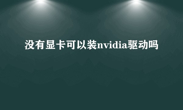 没有显卡可以装nvidia驱动吗