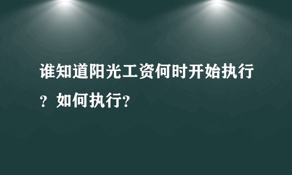 谁知道阳光工资何时开始执行？如何执行？