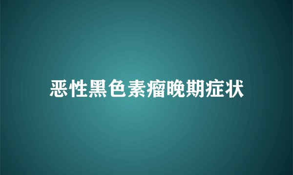 恶性黑色素瘤晚期症状