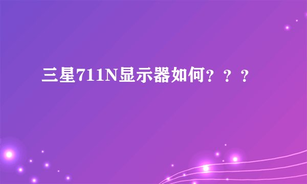 三星711N显示器如何？？？