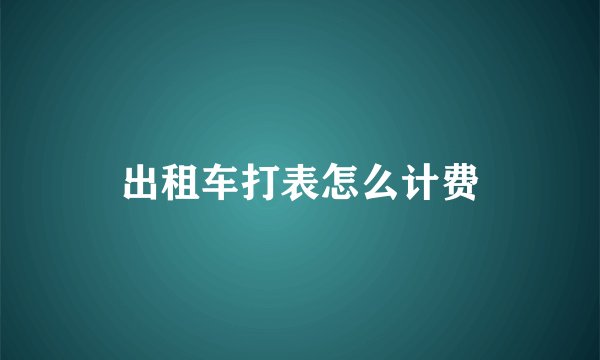 出租车打表怎么计费
