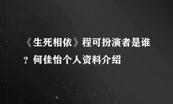 《生死相依》程可扮演者是谁？何佳怡个人资料介绍