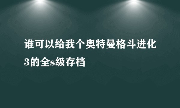 谁可以给我个奥特曼格斗进化3的全s级存档