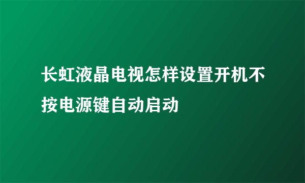 长虹液晶电视怎样设置开机不按电源键自动启动