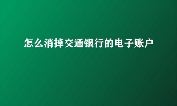 怎么消掉交通银行的电子账户