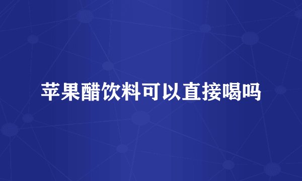 苹果醋饮料可以直接喝吗
