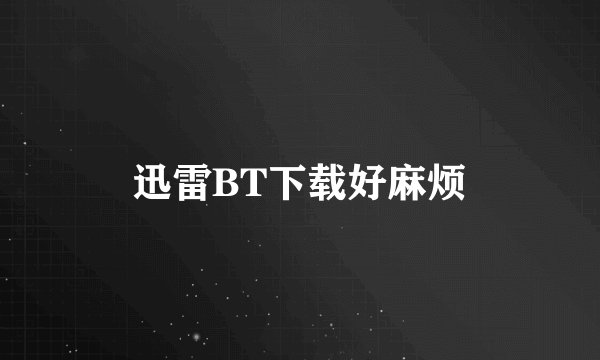 迅雷BT下载好麻烦