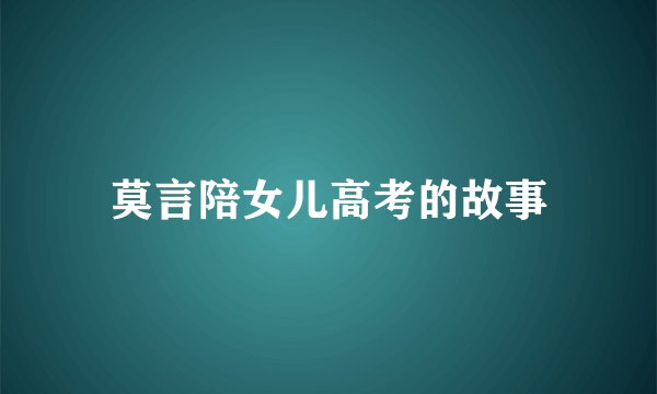 莫言陪女儿高考的故事