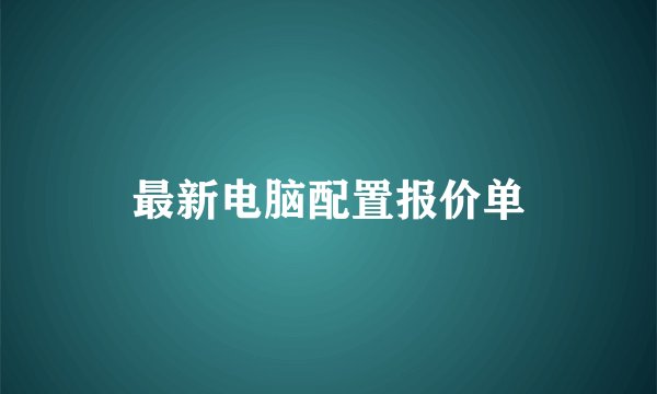 最新电脑配置报价单