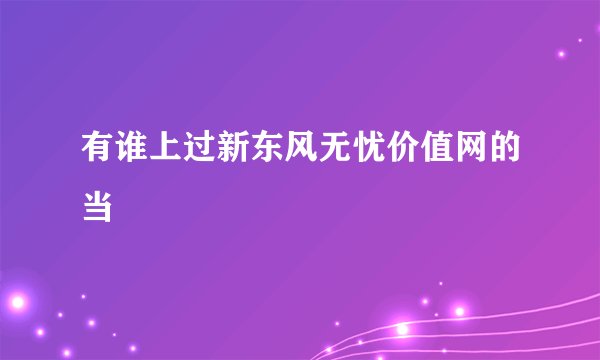 有谁上过新东风无忧价值网的当