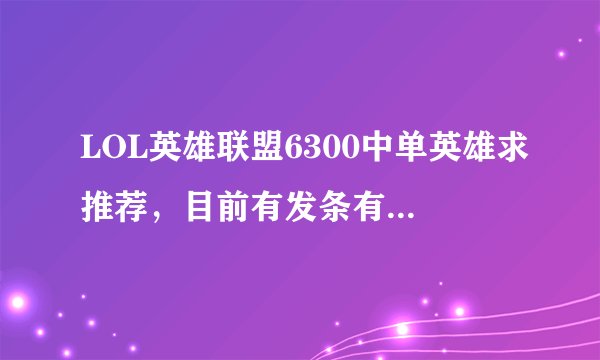 LOL英雄联盟6300中单英雄求推荐，目前有发条有狐狸，喜欢高爆发（已有妖姬），想买男刀或小鱼人，