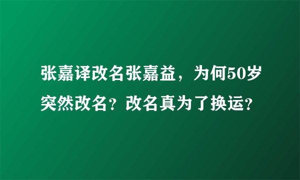 张嘉译改名张嘉益，为何50岁突然改名？改名真为了换运？