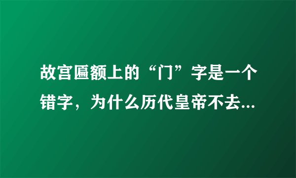 故宫匾额上的“门”字是一个错字，为什么历代皇帝不去改它呢？