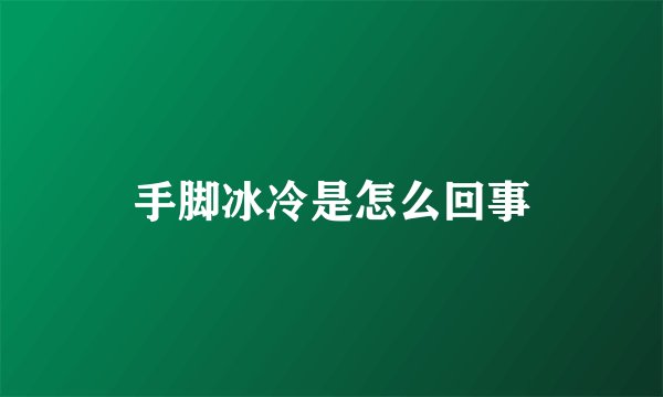 手脚冰冷是怎么回事
