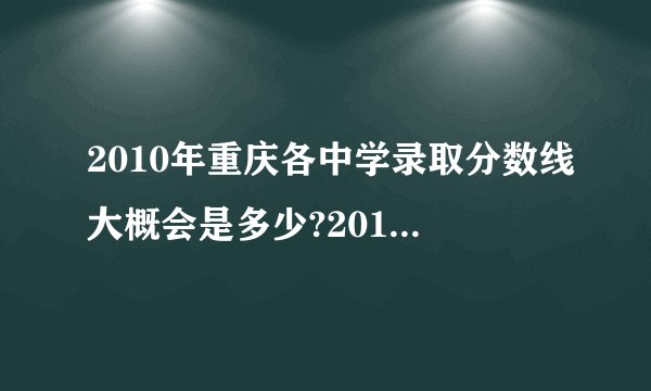 2010年重庆各中学录取分数线大概会是多少?2010年重庆高中的录取