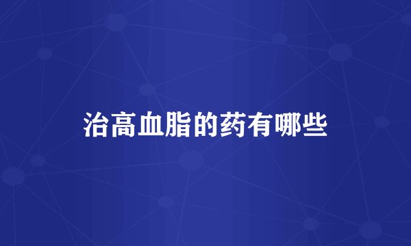 治高血脂的药有哪些