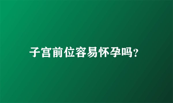 子宫前位容易怀孕吗？